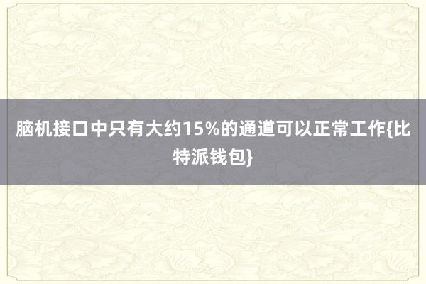 脑机接口中只有大约15%的通道可以正常工作{比特派钱包}