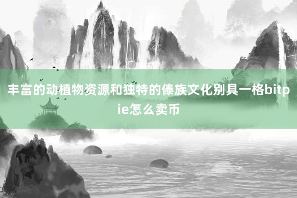 丰富的动植物资源和独特的傣族文化别具一格bitpie怎么卖币