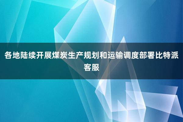 各地陆续开展煤炭生产规划和运输调度部署比特派客服