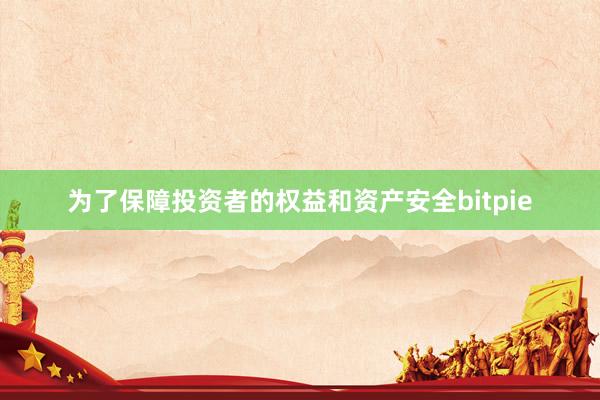 为了保障投资者的权益和资产安全bitpie