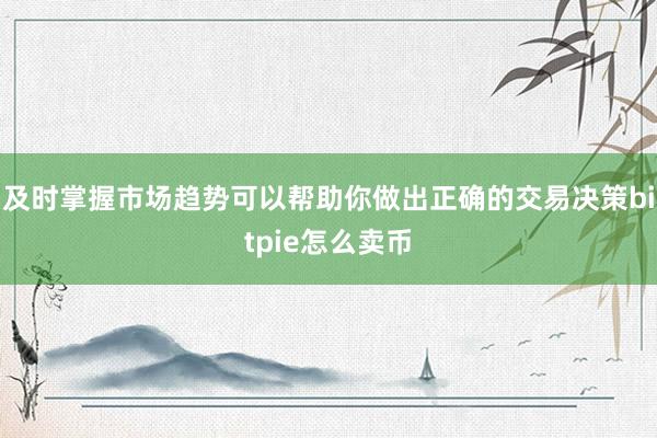 及时掌握市场趋势可以帮助你做出正确的交易决策bitpie怎么卖币