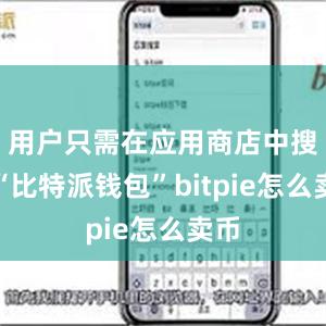 用户只需在应用商店中搜索“比特派钱包”bitpie怎么卖币