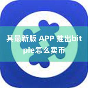 其最新版 APP 推出bitpie怎么卖币