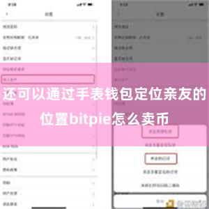 还可以通过手表钱包定位亲友的位置bitpie怎么卖币